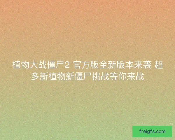 植物大战僵尸2 官方版全新版本来袭 超多新植物新僵尸挑战等你来战