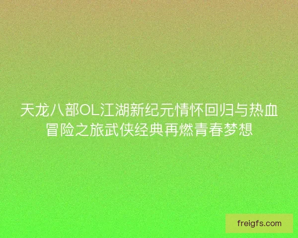 天龙八部OL江湖新纪元情怀回归与热血冒险之旅武侠经典再燃青春梦想