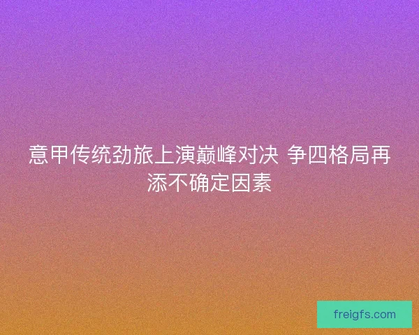 意甲传统劲旅上演巅峰对决 争四格局再添不确定因素