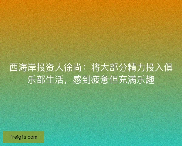 西海岸投资人徐尚：将大部分精力投入俱乐部生活，感到疲惫但充满乐趣